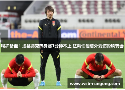 呵护备至！埃基蒂克热身赛1分钟不上 法鹰怕他意外受伤影响转会