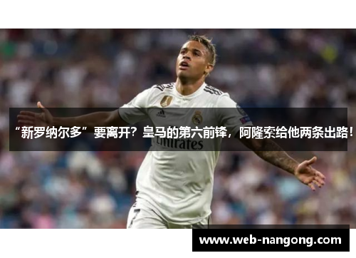 “新罗纳尔多”要离开？皇马的第六前锋，阿隆索给他两条出路！