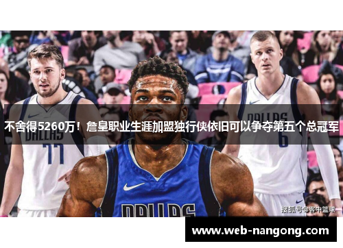 不舍得5260万！詹皇职业生涯加盟独行侠依旧可以争夺第五个总冠军