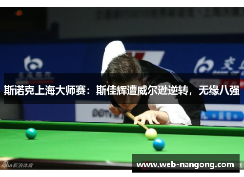 斯诺克上海大师赛：斯佳辉遭威尔逊逆转，无缘八强